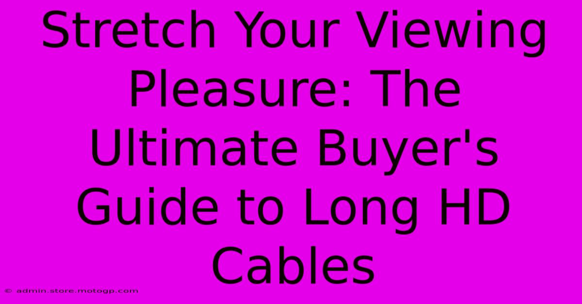 Stretch Your Viewing Pleasure: The Ultimate Buyer's Guide To Long HD Cables