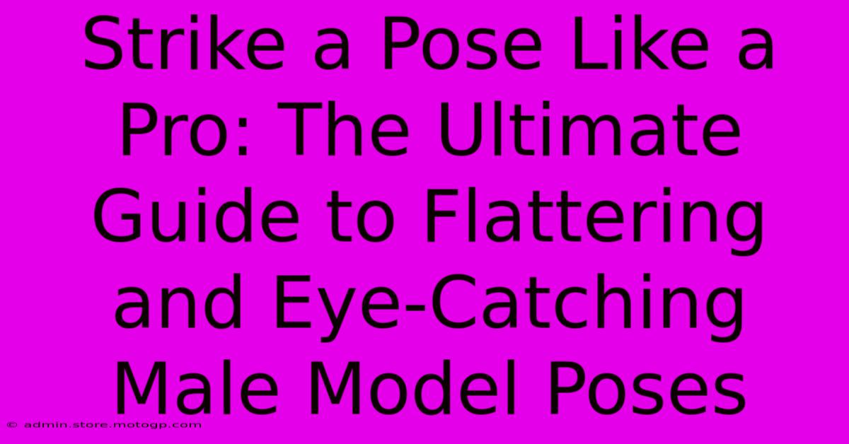 Strike A Pose Like A Pro: The Ultimate Guide To Flattering And Eye-Catching Male Model Poses