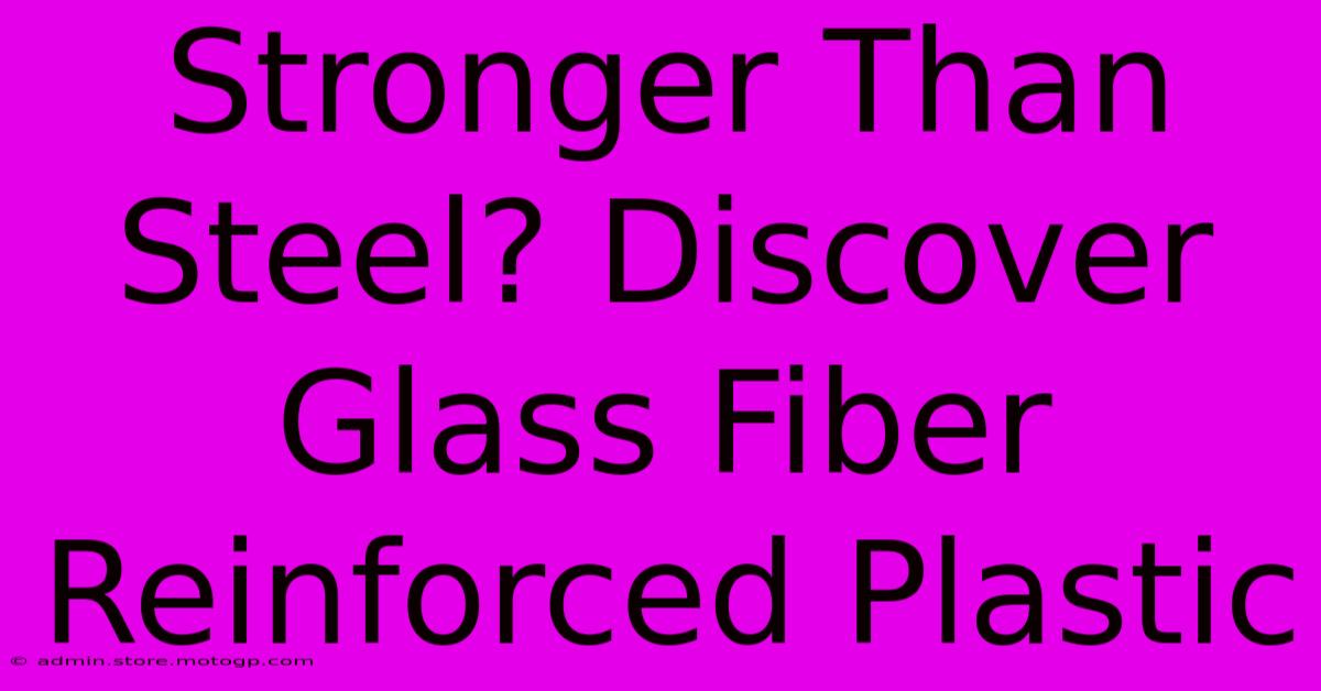 Stronger Than Steel? Discover Glass Fiber Reinforced Plastic