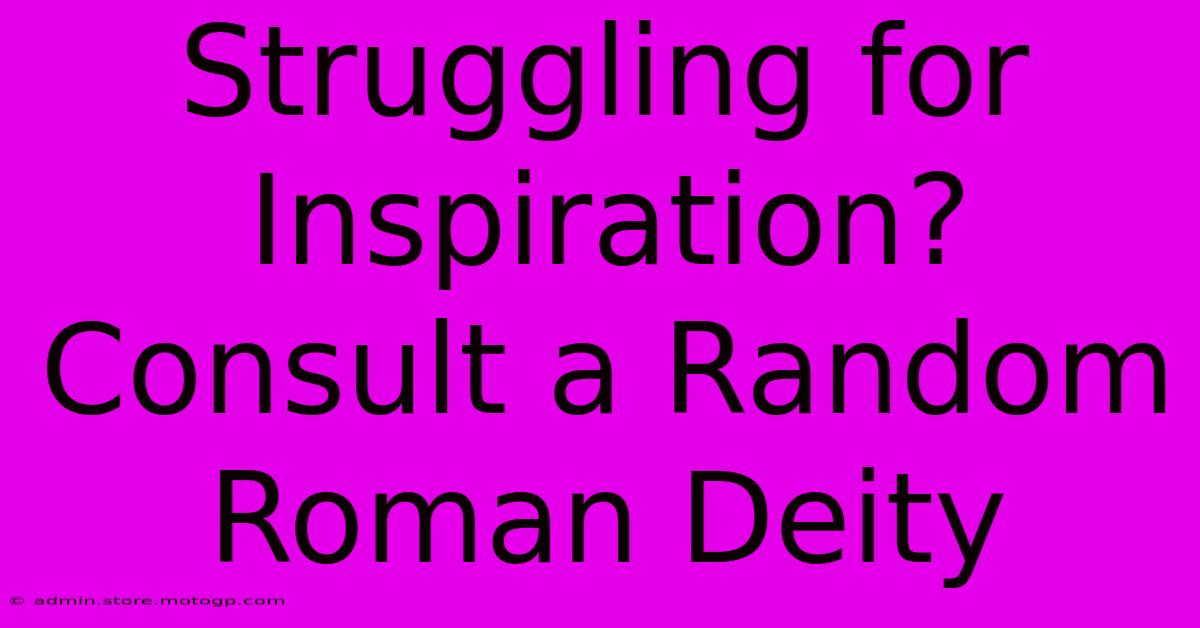 Struggling For Inspiration? Consult A Random Roman Deity