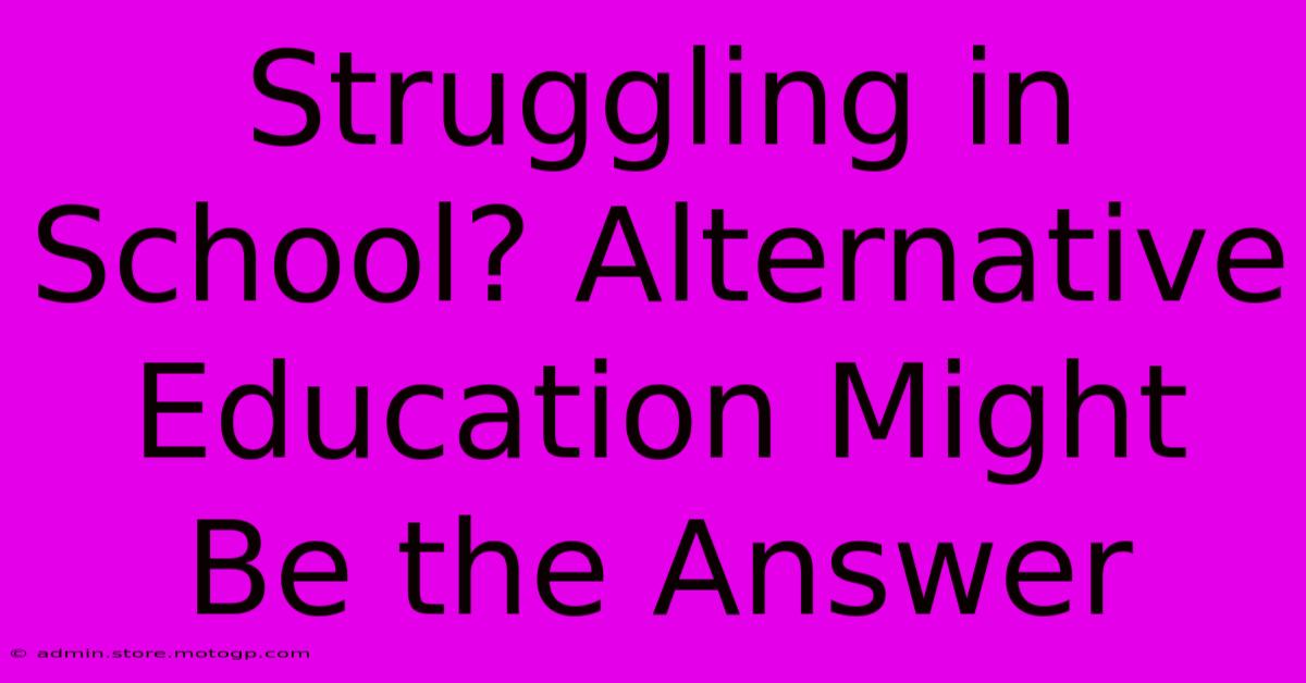 Struggling In School? Alternative Education Might Be The Answer