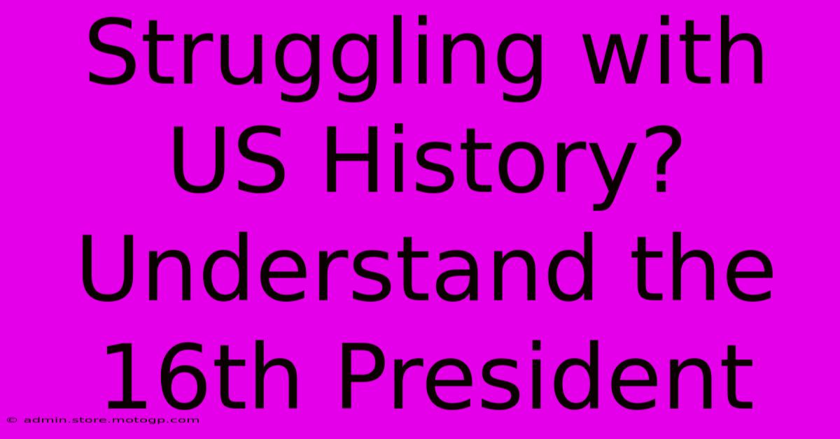 Struggling With US History? Understand The 16th President