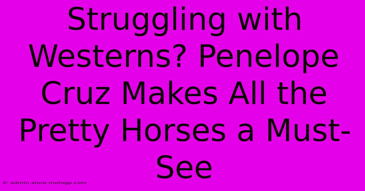 Struggling With Westerns? Penelope Cruz Makes All The Pretty Horses A Must-See