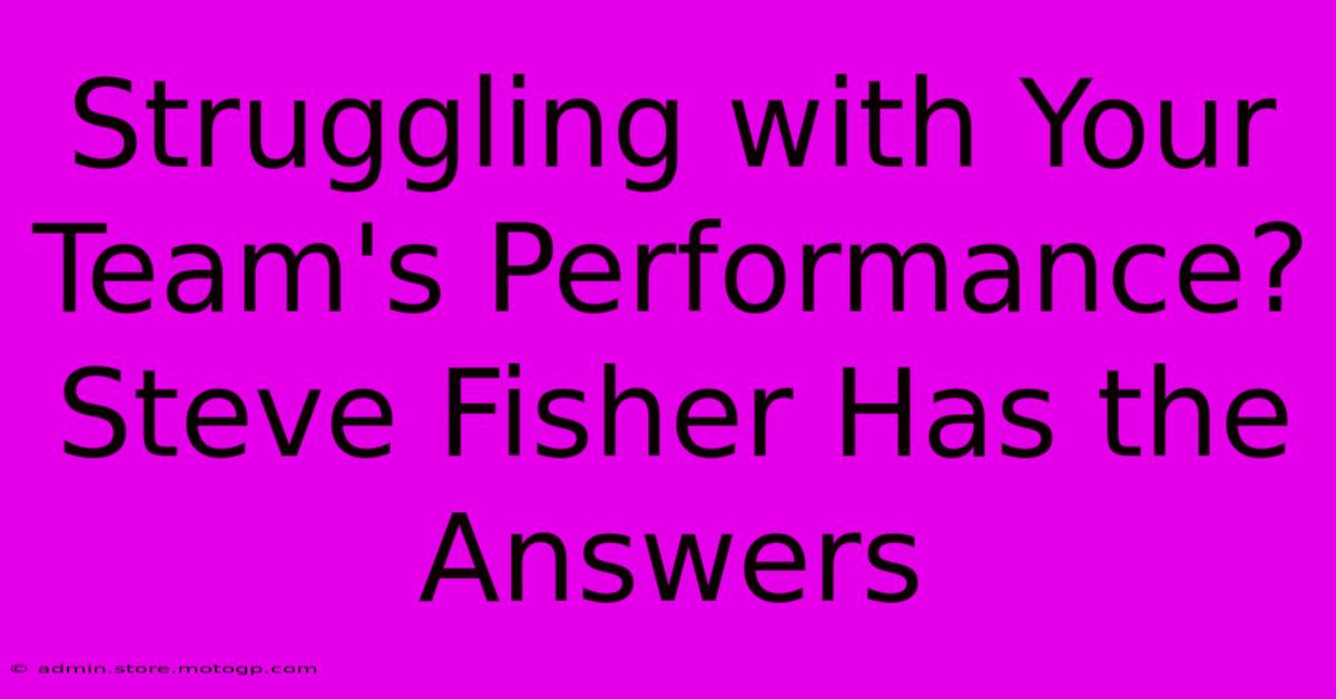 Struggling With Your Team's Performance? Steve Fisher Has The Answers