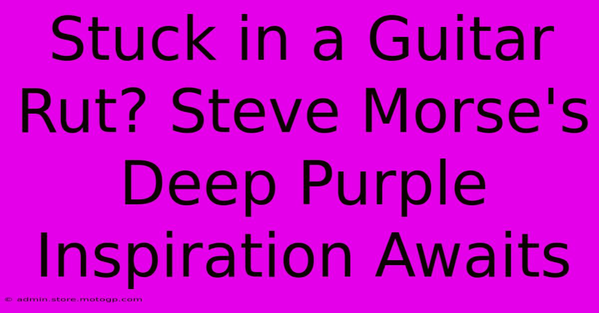 Stuck In A Guitar Rut? Steve Morse's Deep Purple Inspiration Awaits