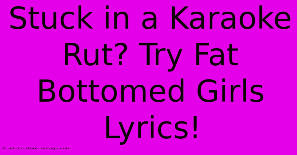 Stuck In A Karaoke Rut? Try Fat Bottomed Girls Lyrics!