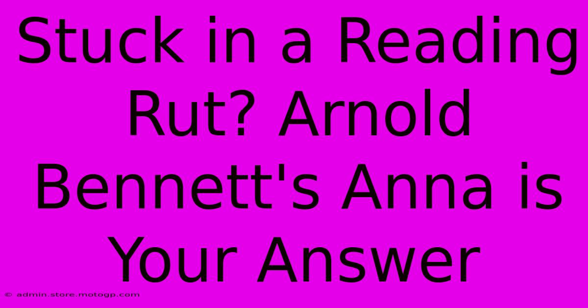 Stuck In A Reading Rut? Arnold Bennett's Anna Is Your Answer