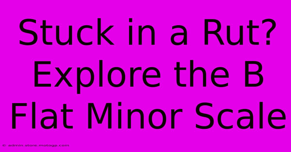 Stuck In A Rut? Explore The B Flat Minor Scale