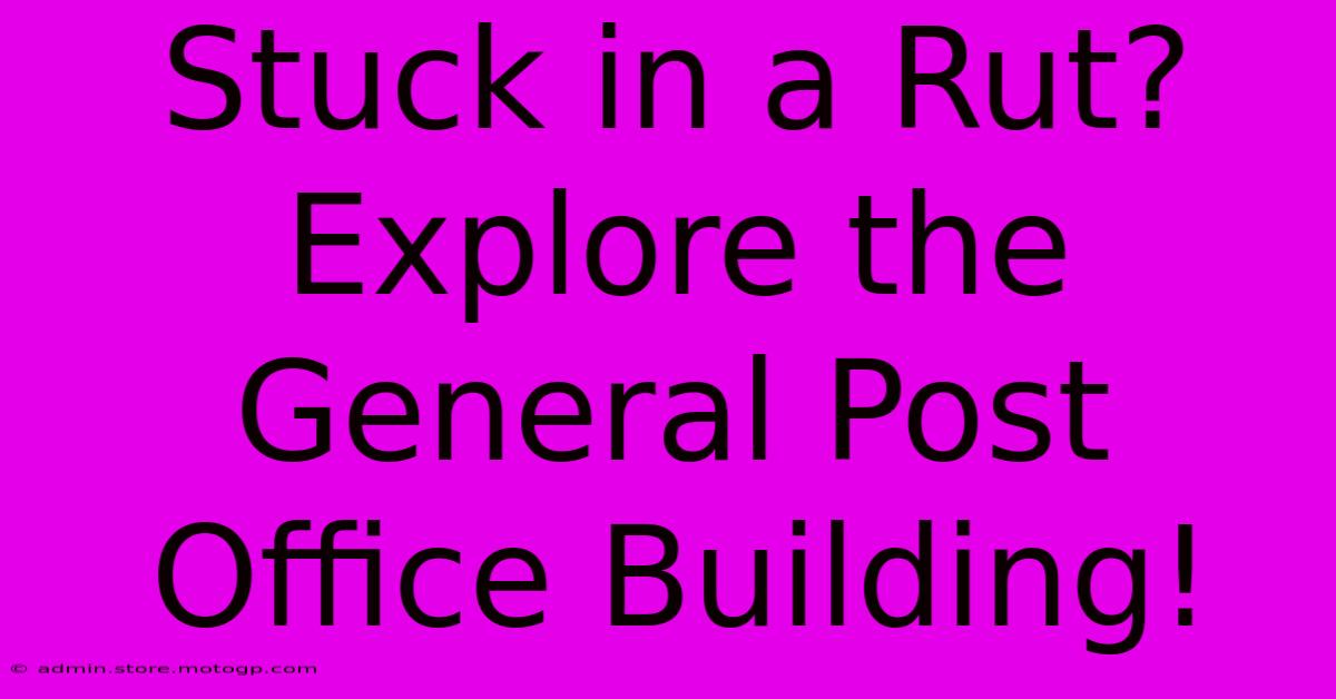 Stuck In A Rut? Explore The General Post Office Building!