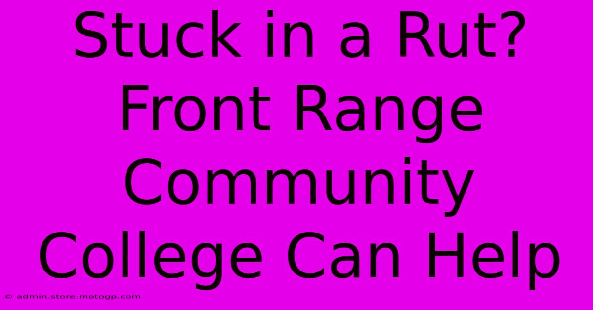 Stuck In A Rut? Front Range Community College Can Help