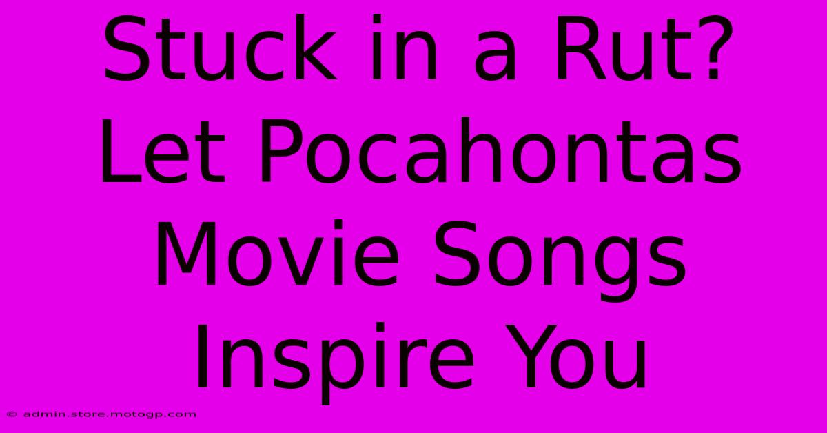 Stuck In A Rut? Let Pocahontas Movie Songs Inspire You