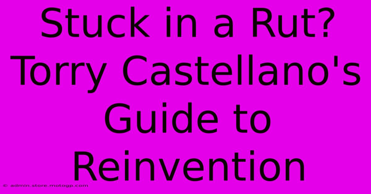 Stuck In A Rut? Torry Castellano's Guide To Reinvention