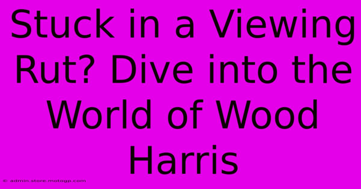 Stuck In A Viewing Rut? Dive Into The World Of Wood Harris