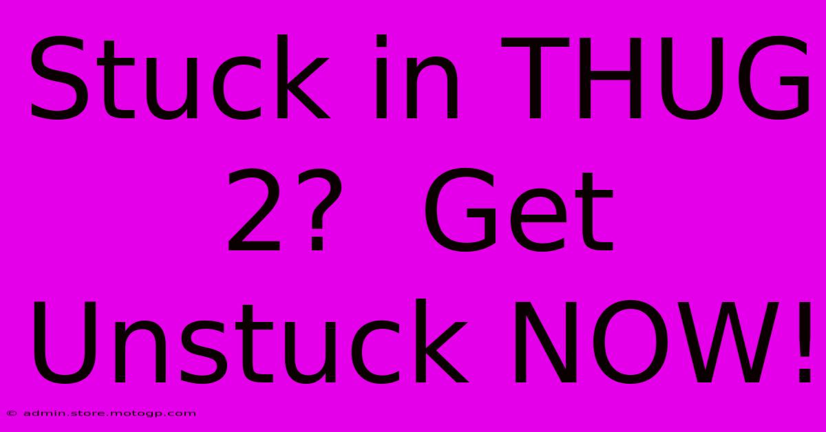 Stuck In THUG 2?  Get Unstuck NOW!