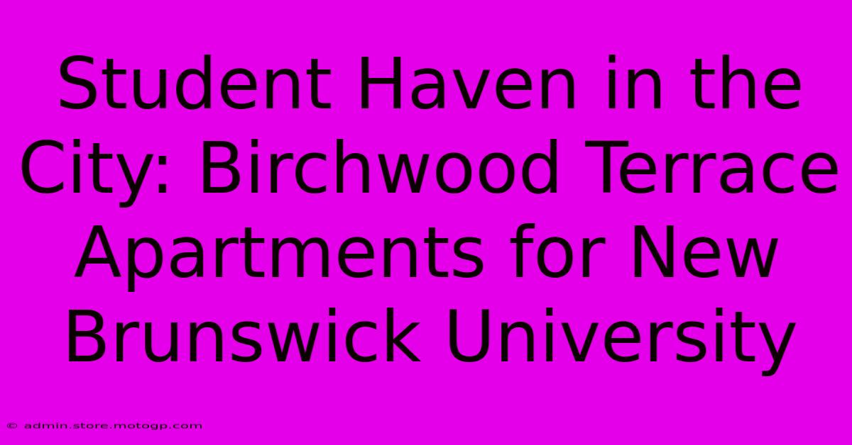 Student Haven In The City: Birchwood Terrace Apartments For New Brunswick University