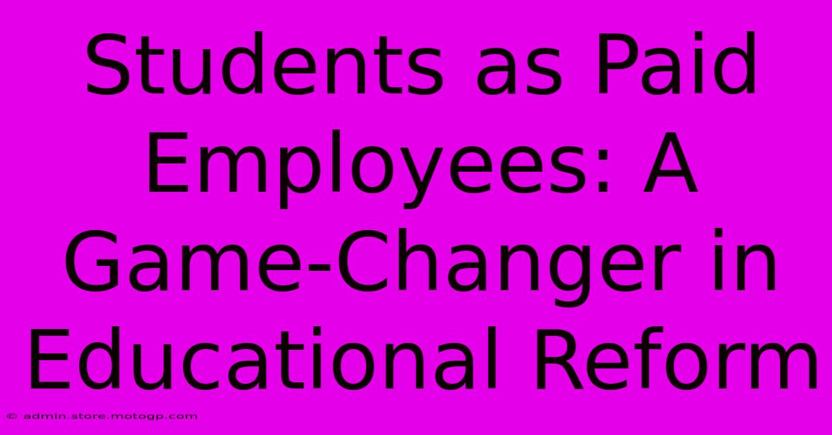 Students As Paid Employees: A Game-Changer In Educational Reform