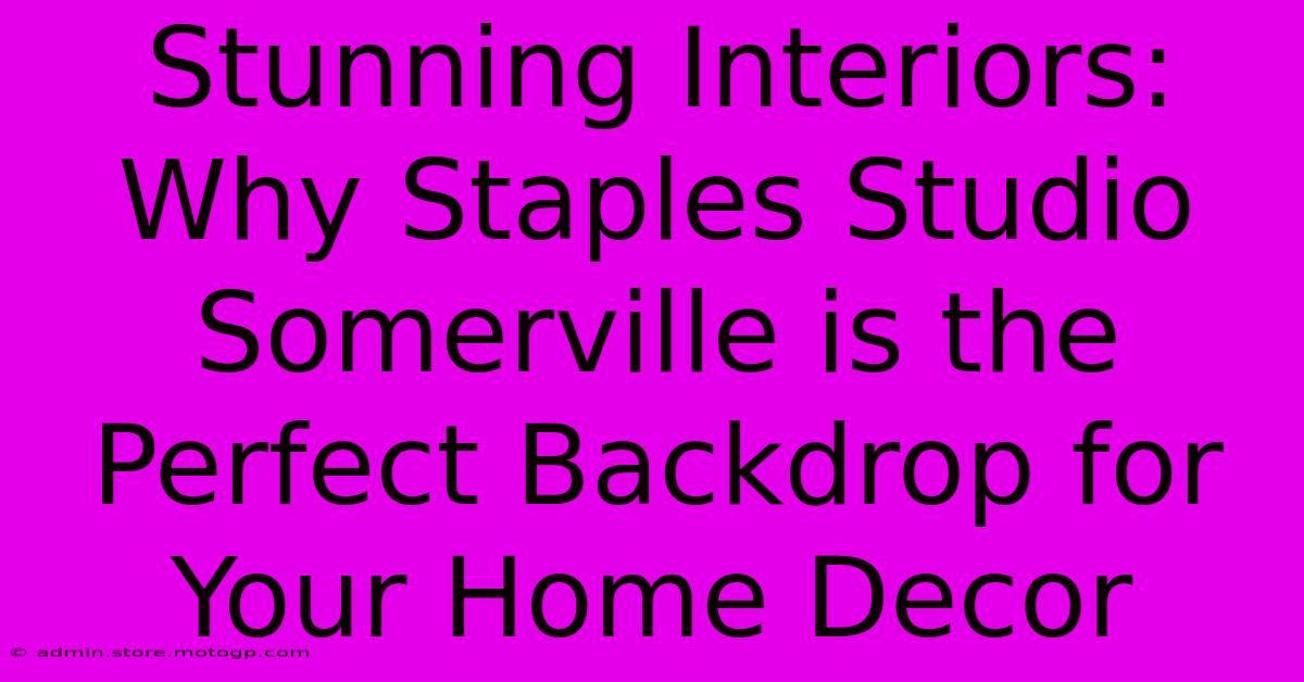 Stunning Interiors: Why Staples Studio Somerville Is The Perfect Backdrop For Your Home Decor