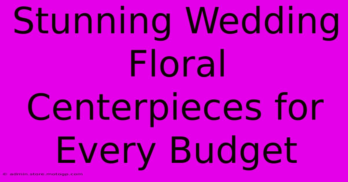 Stunning Wedding Floral Centerpieces For Every Budget