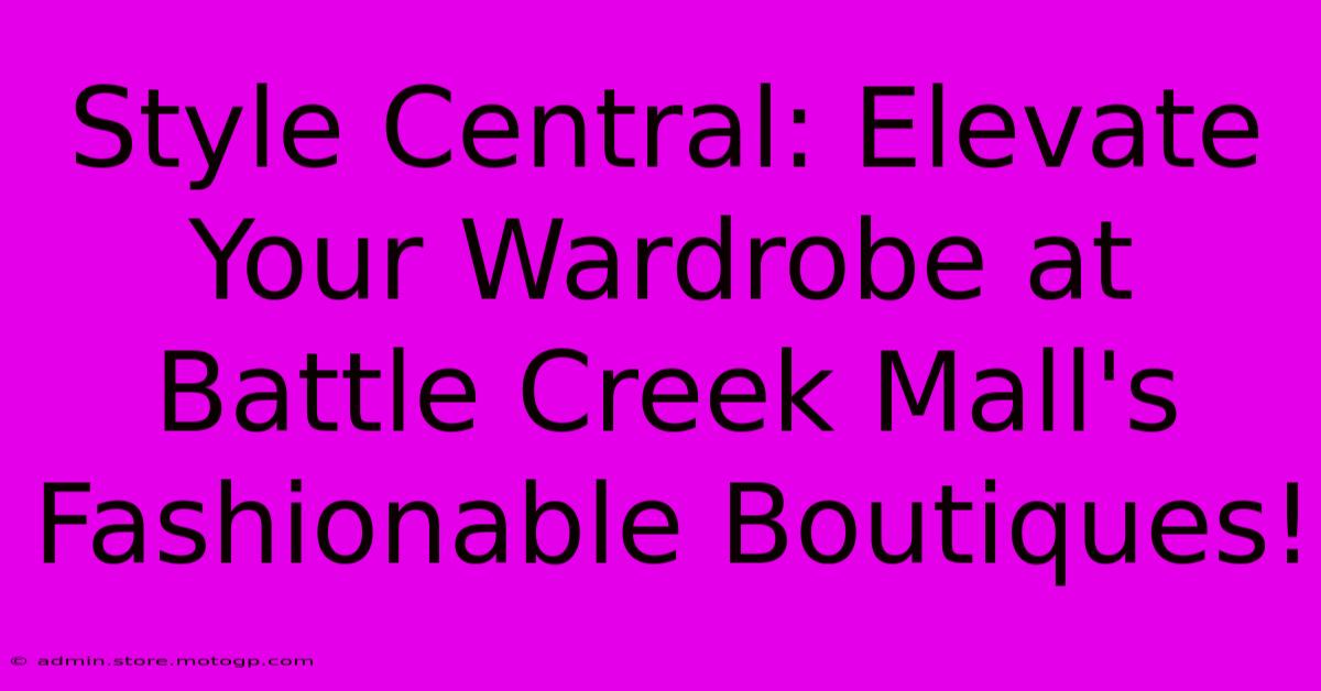 Style Central: Elevate Your Wardrobe At Battle Creek Mall's Fashionable Boutiques!