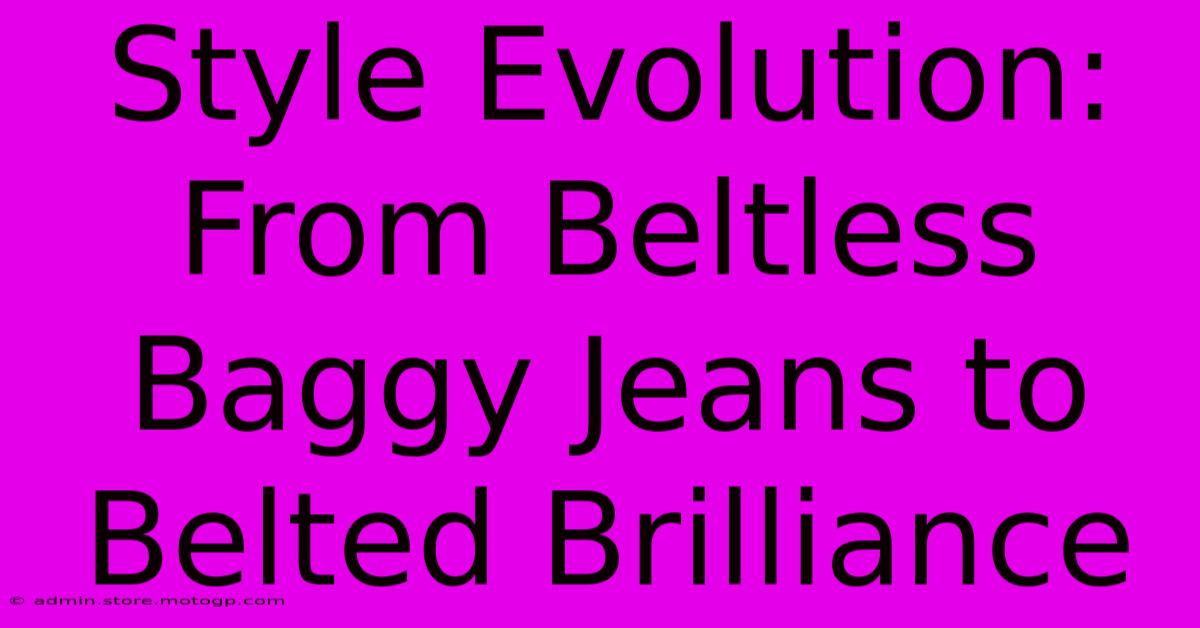 Style Evolution: From Beltless Baggy Jeans To Belted Brilliance