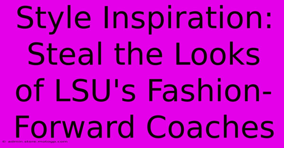 Style Inspiration: Steal The Looks Of LSU's Fashion-Forward Coaches