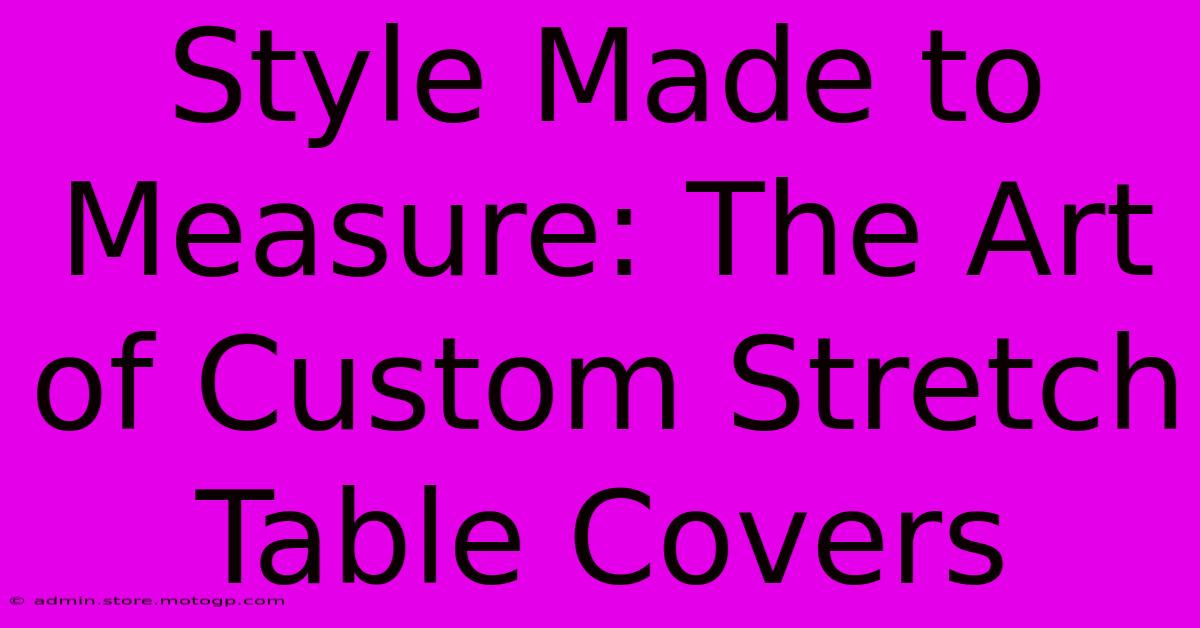 Style Made To Measure: The Art Of Custom Stretch Table Covers