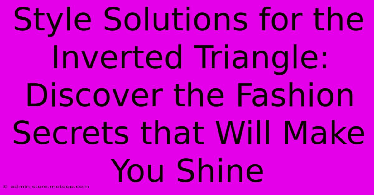 Style Solutions For The Inverted Triangle: Discover The Fashion Secrets That Will Make You Shine