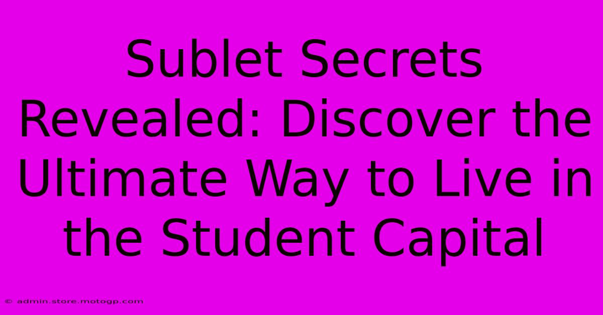 Sublet Secrets Revealed: Discover The Ultimate Way To Live In The Student Capital