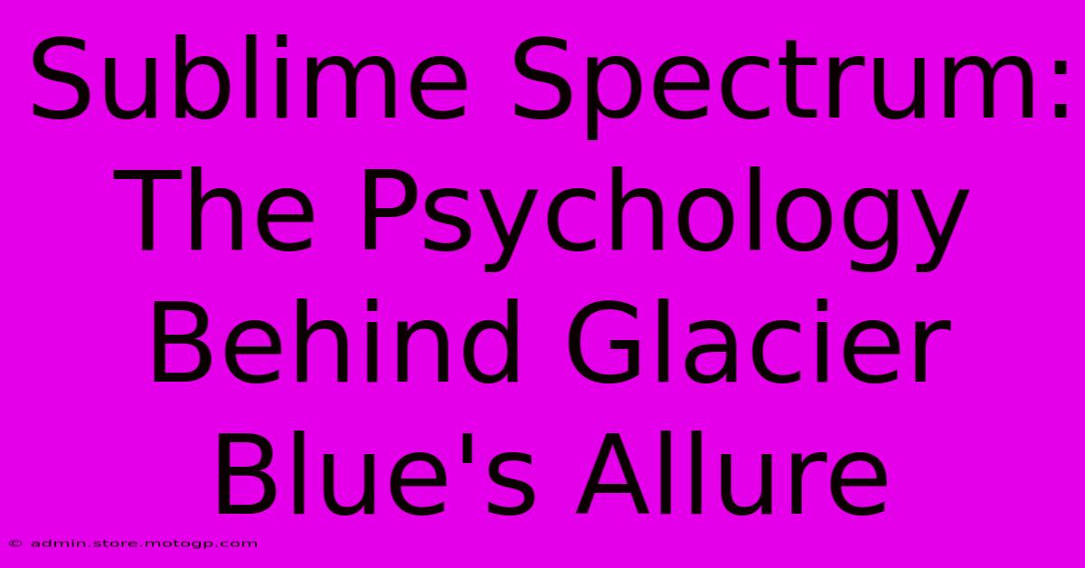 Sublime Spectrum: The Psychology Behind Glacier Blue's Allure