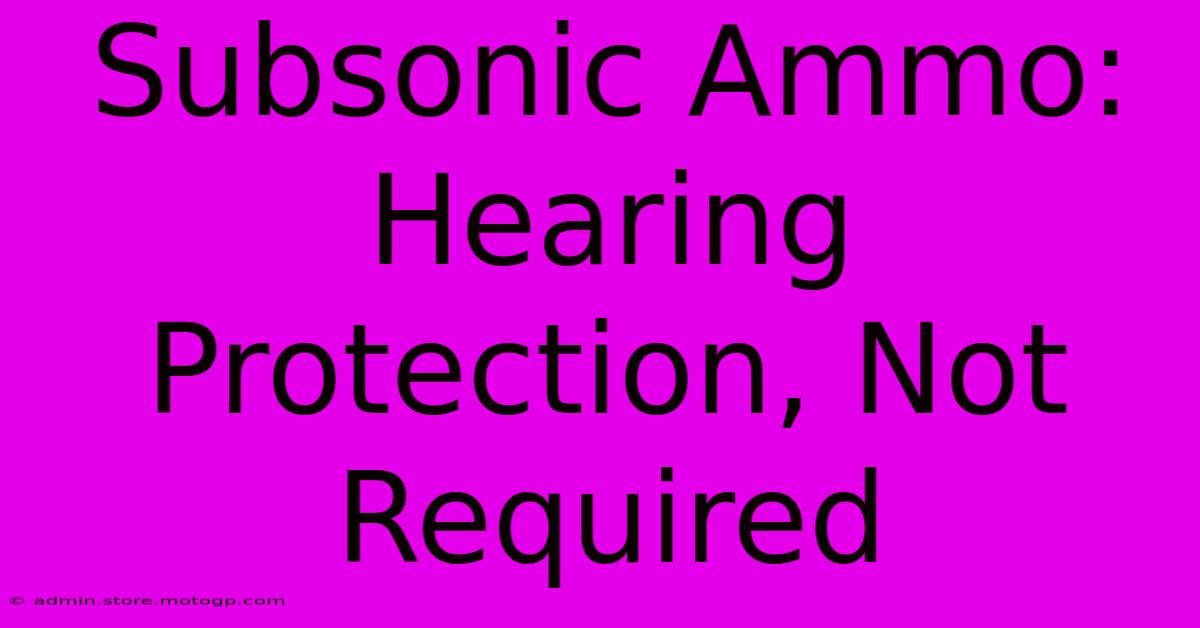 Subsonic Ammo: Hearing Protection, Not Required