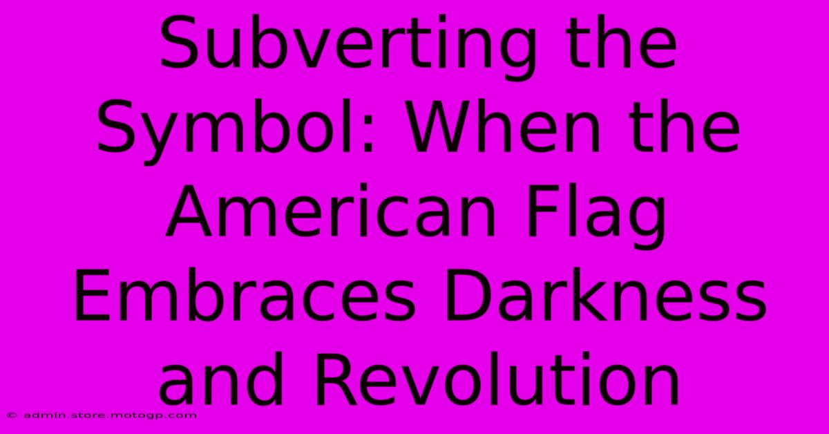 Subverting The Symbol: When The American Flag Embraces Darkness And Revolution