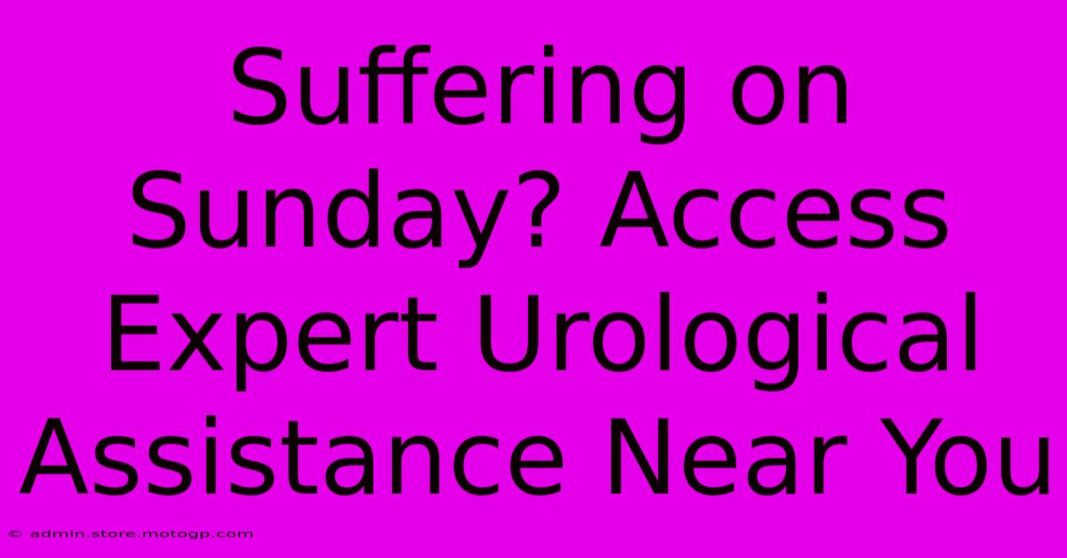 Suffering On Sunday? Access Expert Urological Assistance Near You