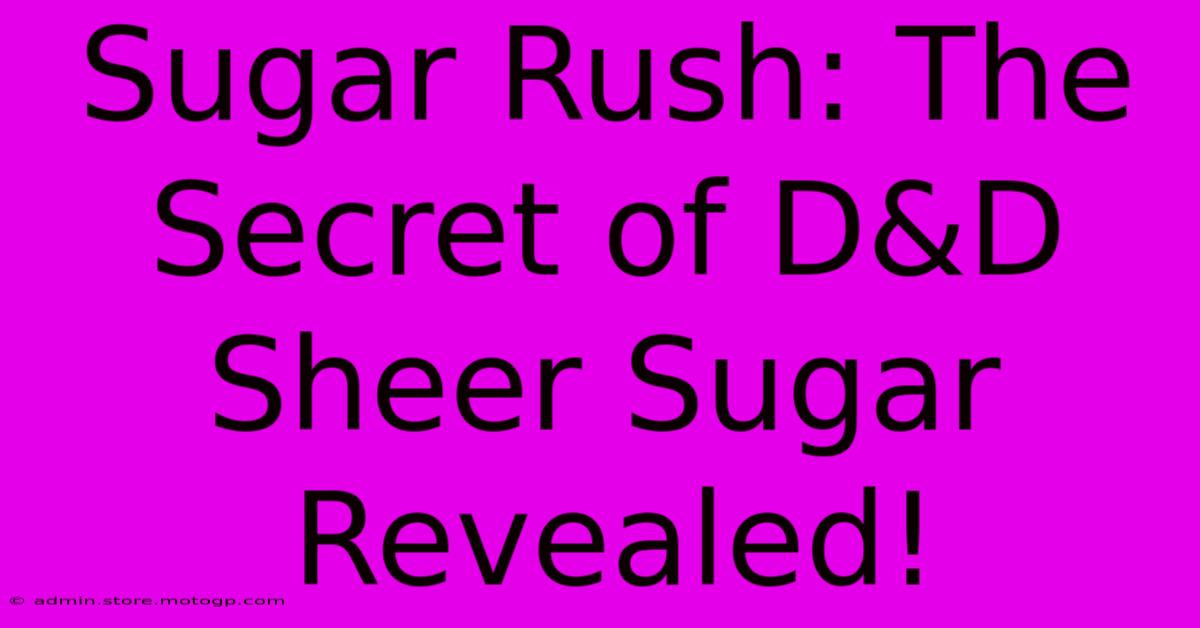 Sugar Rush: The Secret Of D&D Sheer Sugar Revealed!