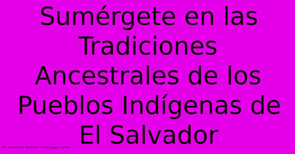 Sumérgete En Las Tradiciones Ancestrales De Los Pueblos Indígenas De El Salvador