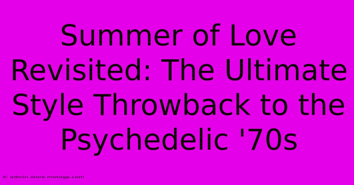 Summer Of Love Revisited: The Ultimate Style Throwback To The Psychedelic '70s