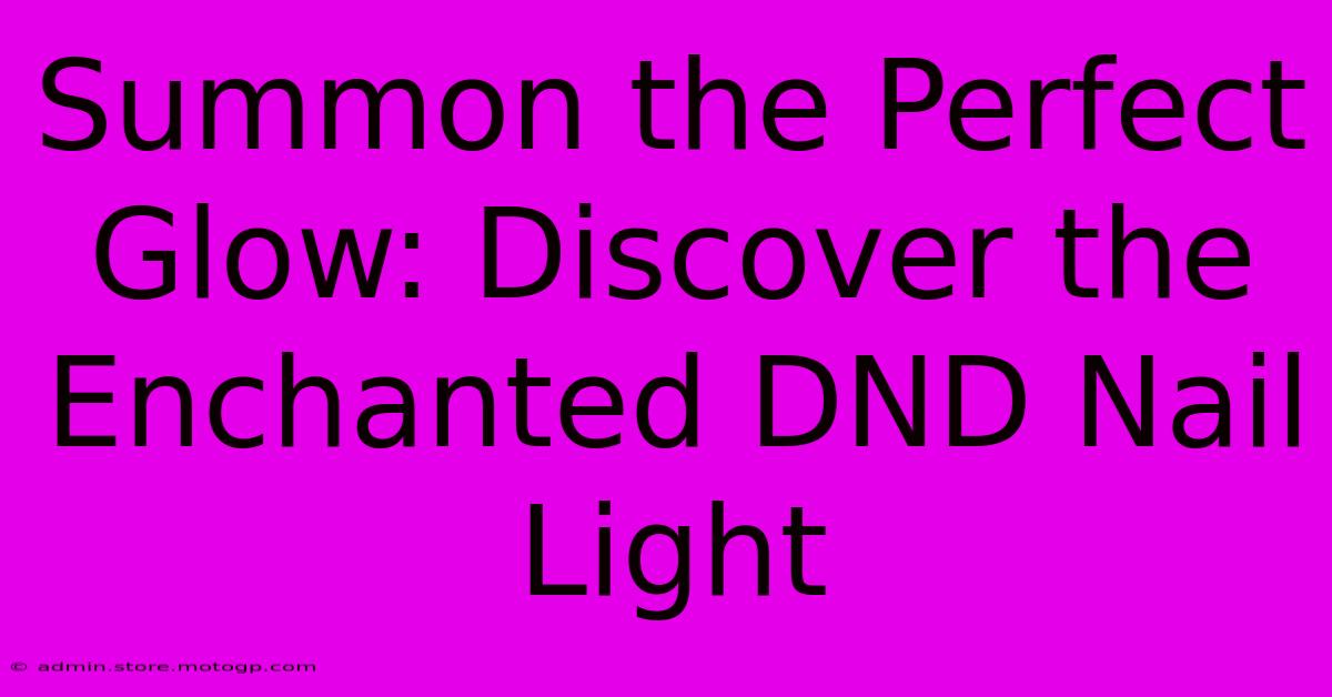 Summon The Perfect Glow: Discover The Enchanted DND Nail Light