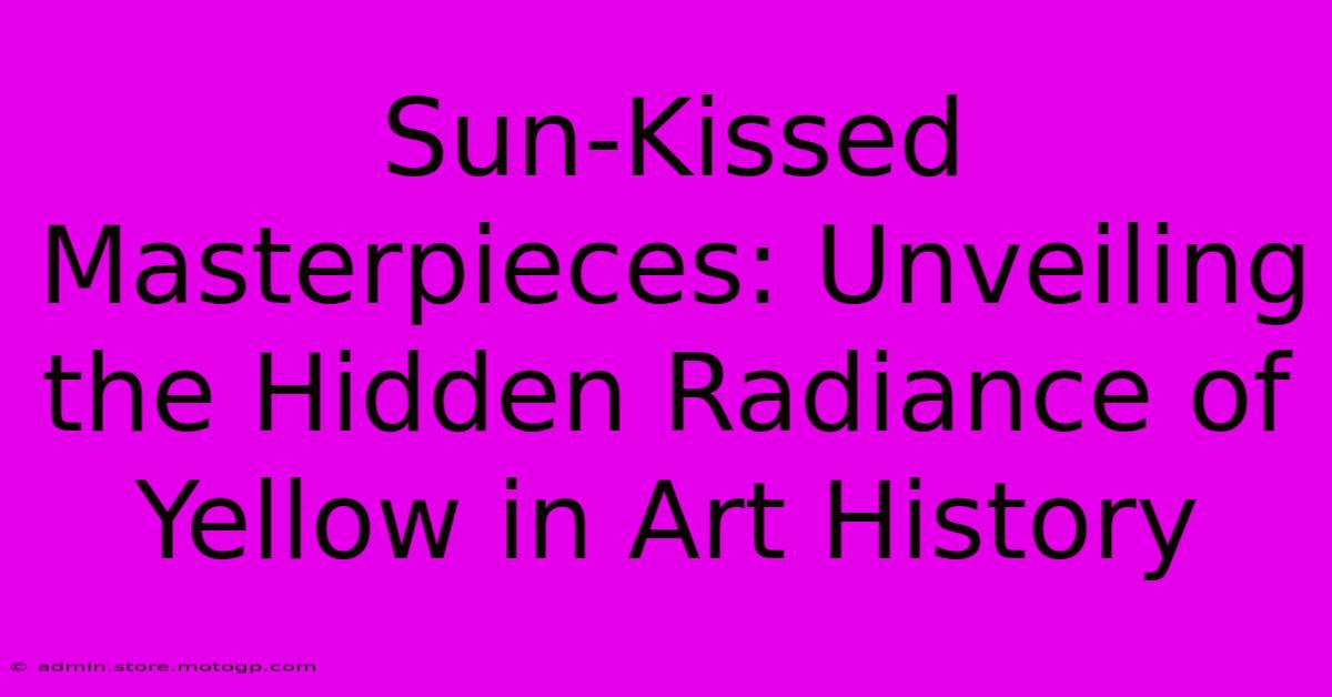 Sun-Kissed Masterpieces: Unveiling The Hidden Radiance Of Yellow In Art History