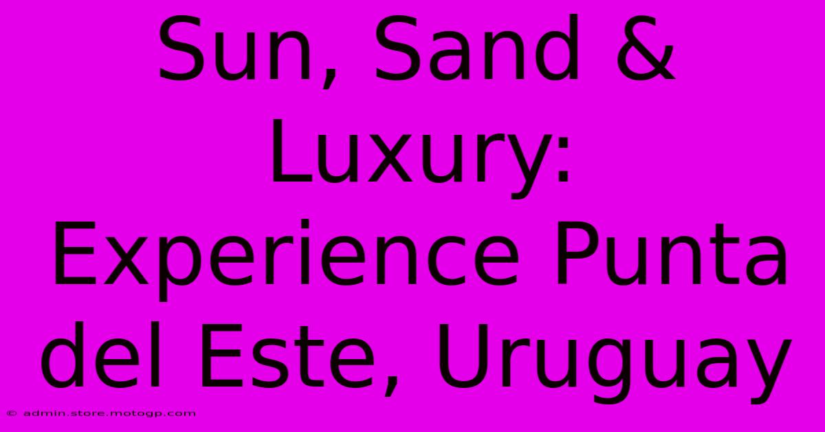 Sun, Sand & Luxury: Experience Punta Del Este, Uruguay