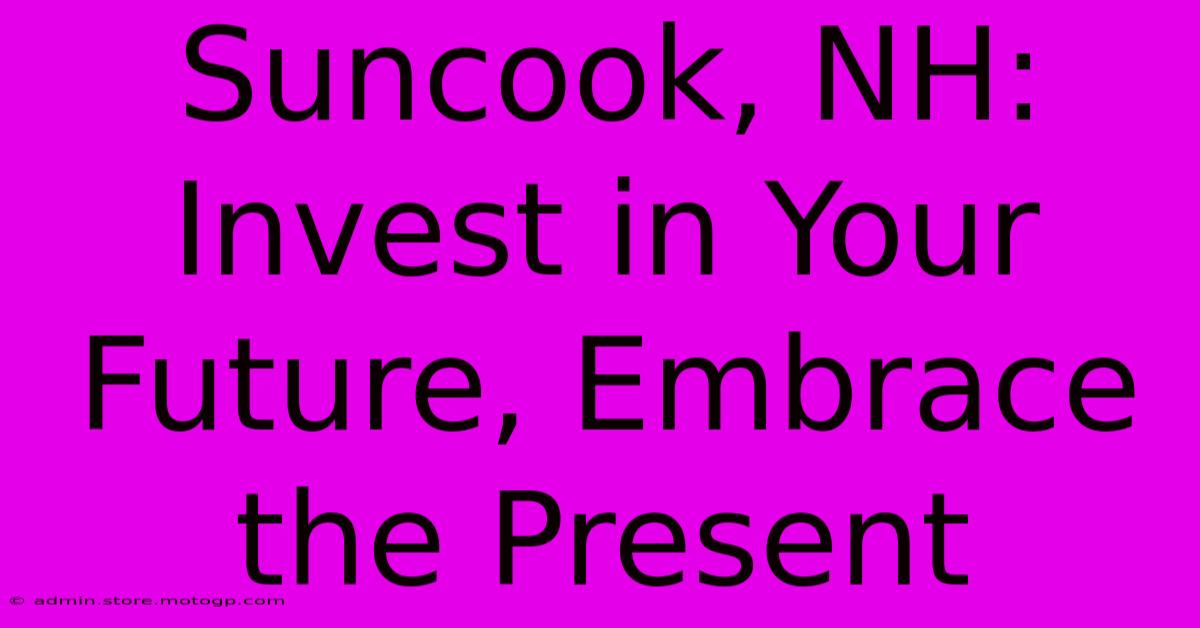 Suncook, NH: Invest In Your Future, Embrace The Present