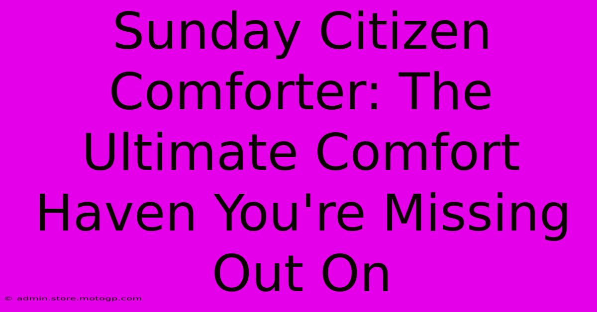 Sunday Citizen Comforter: The Ultimate Comfort Haven You're Missing Out On