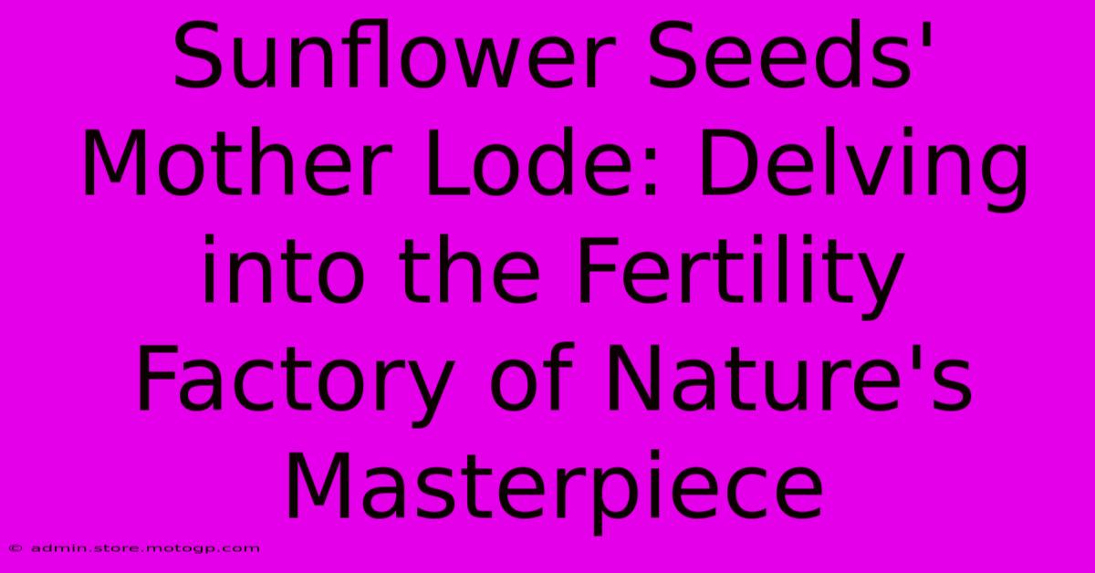 Sunflower Seeds' Mother Lode: Delving Into The Fertility Factory Of Nature's Masterpiece