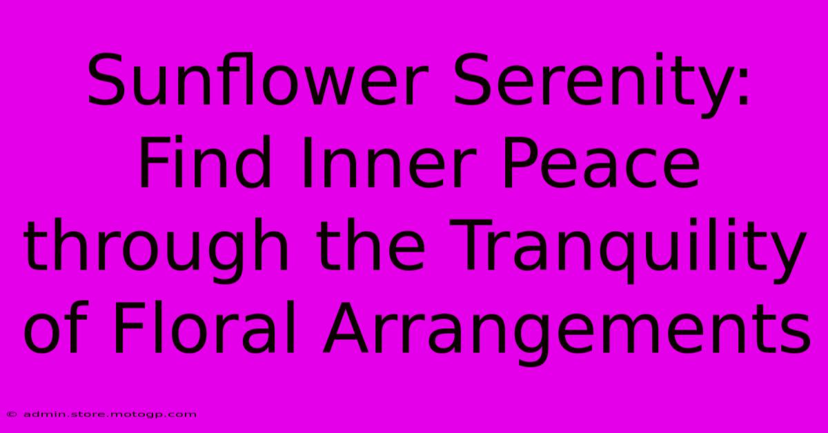 Sunflower Serenity: Find Inner Peace Through The Tranquility Of Floral Arrangements