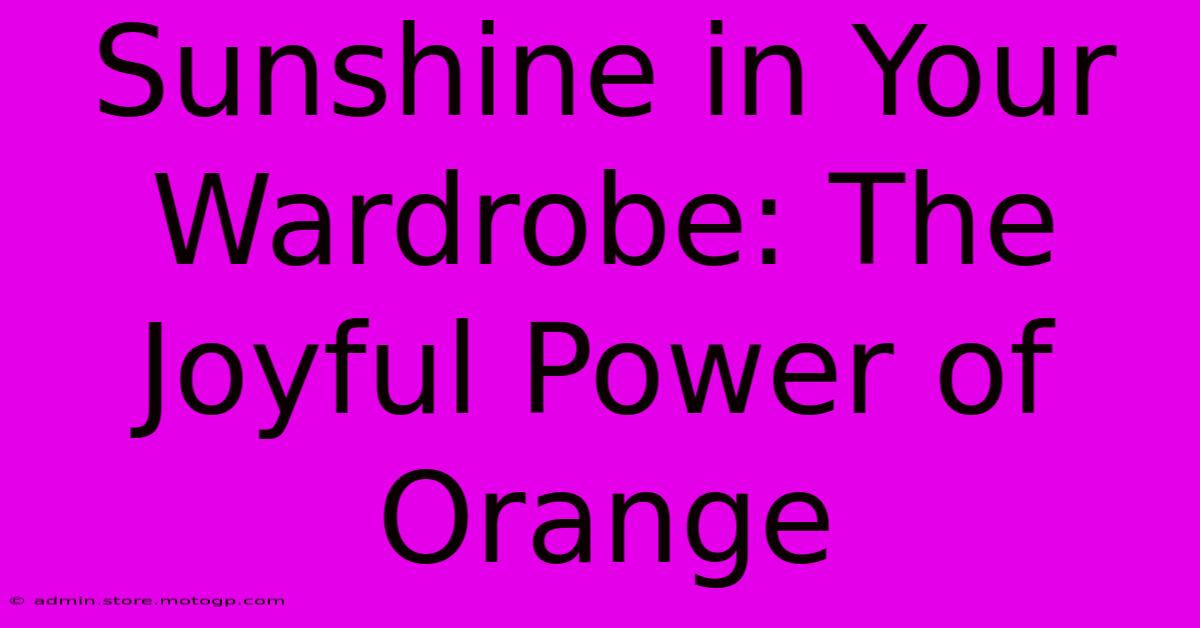 Sunshine In Your Wardrobe: The Joyful Power Of Orange