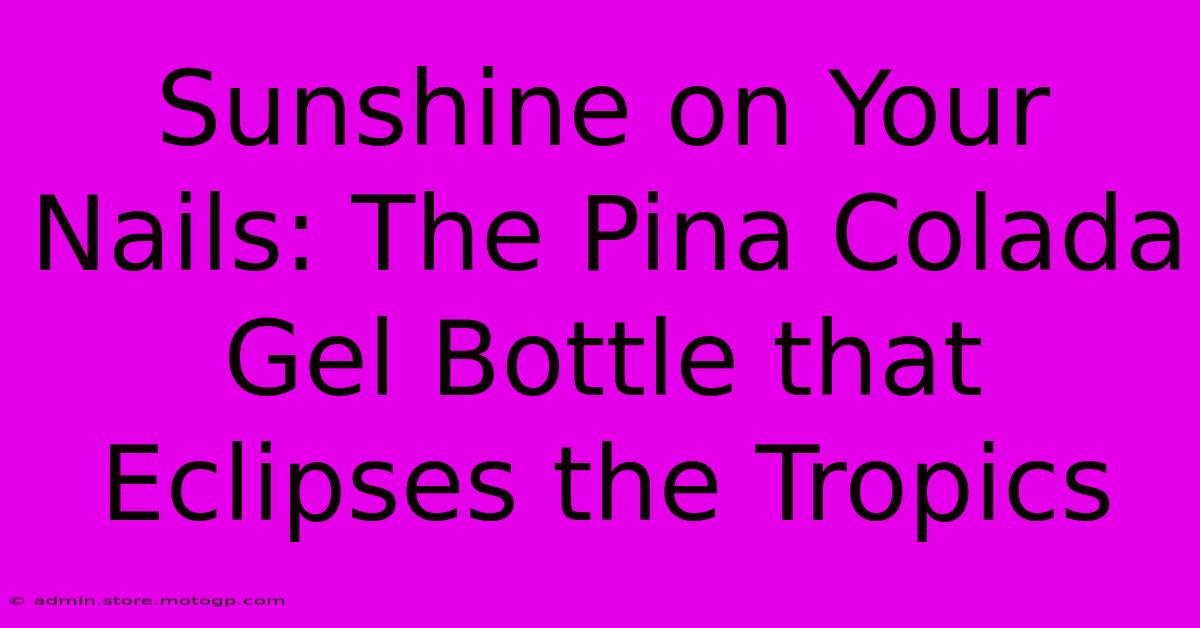 Sunshine On Your Nails: The Pina Colada Gel Bottle That Eclipses The Tropics