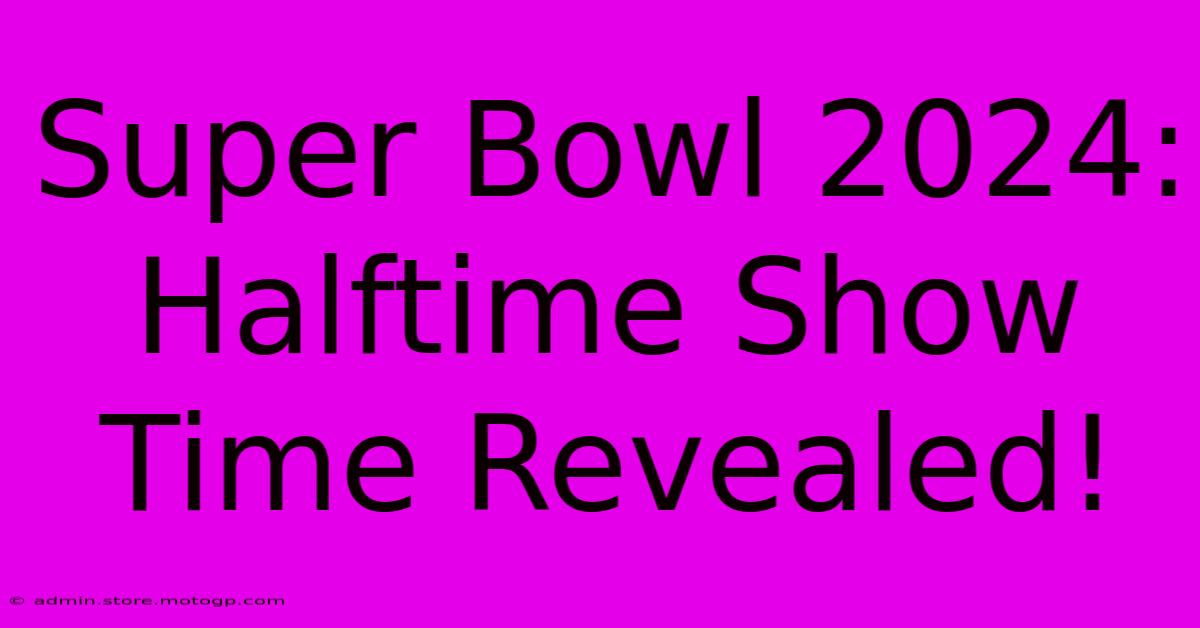 Super Bowl 2024: Halftime Show Time Revealed!