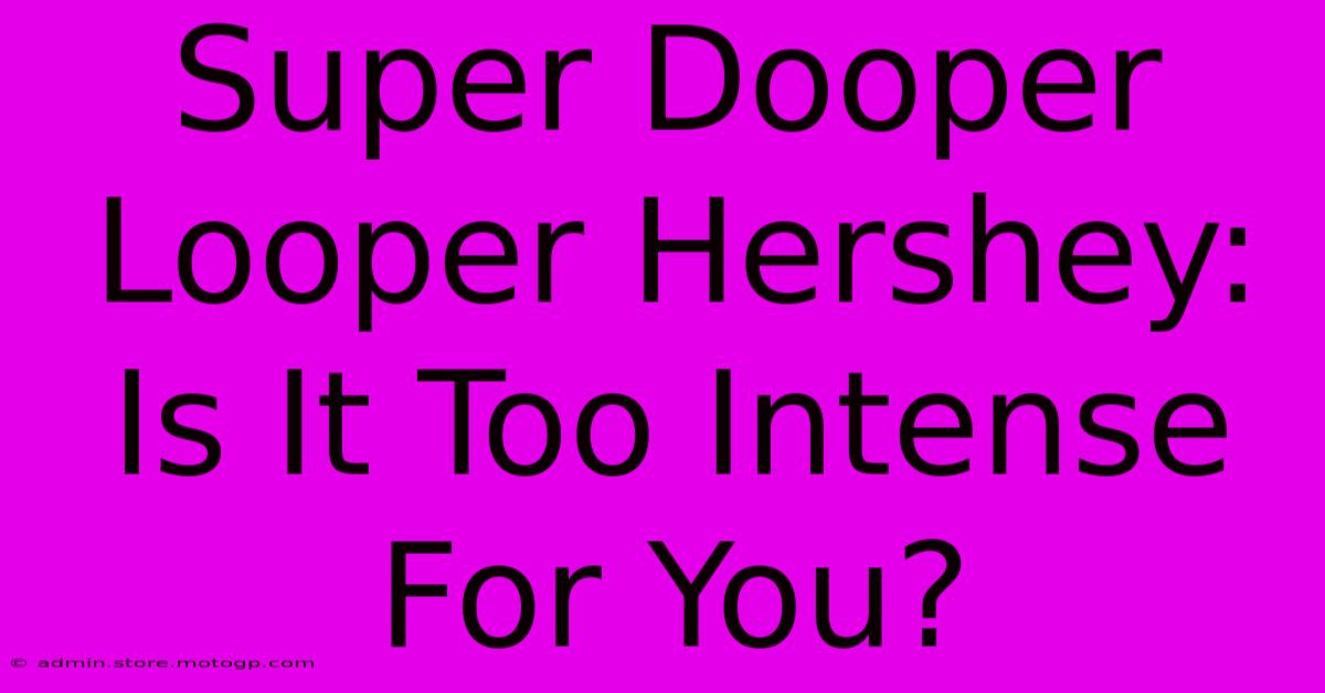 Super Dooper Looper Hershey: Is It Too Intense For You?