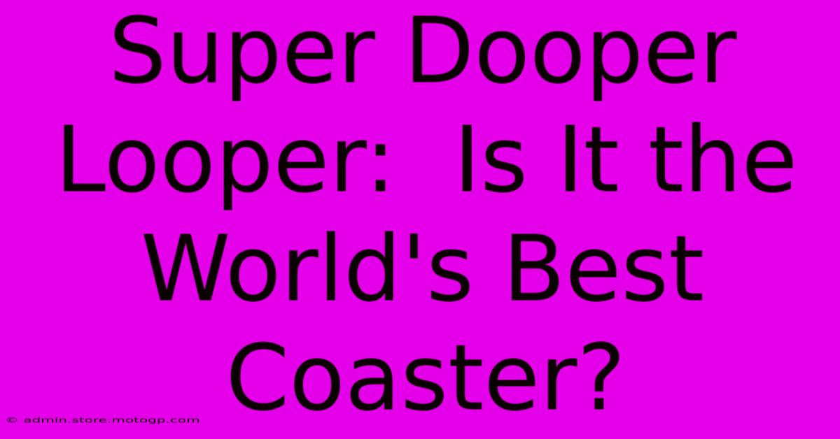 Super Dooper Looper:  Is It The World's Best Coaster?