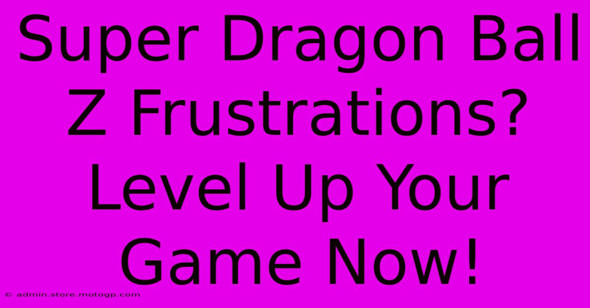 Super Dragon Ball Z Frustrations?  Level Up Your Game Now!