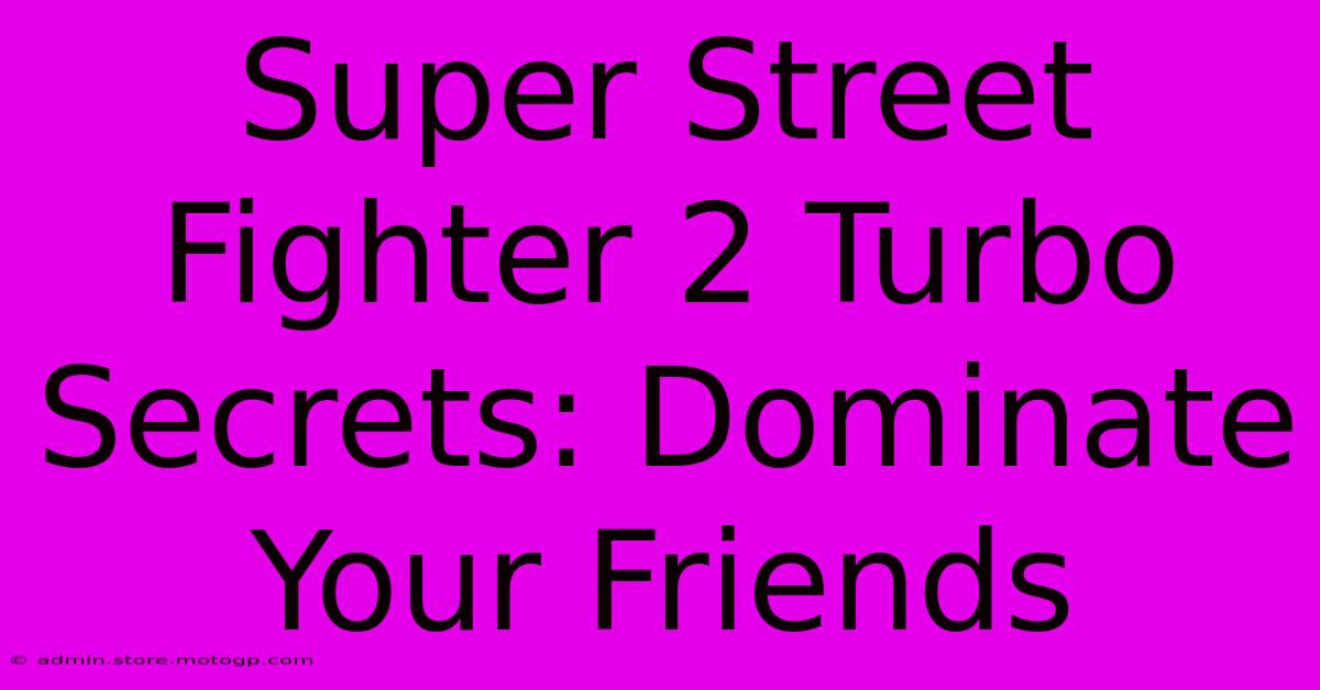 Super Street Fighter 2 Turbo Secrets: Dominate Your Friends