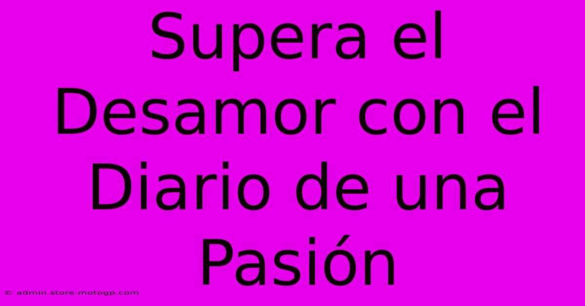 Supera El Desamor Con El Diario De Una Pasión